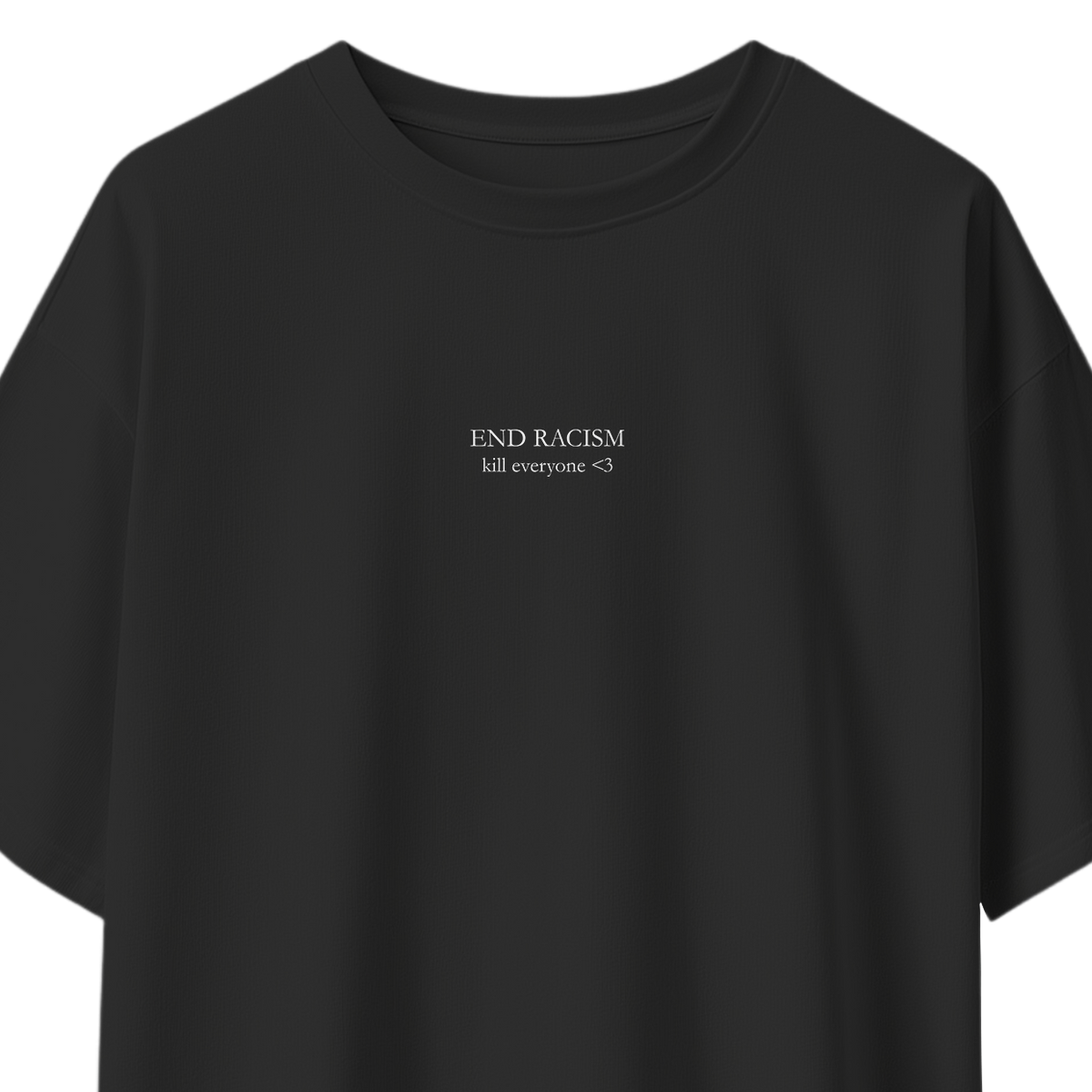 End Racism, K*ll Everyone <3 (Embroidered Front) | Black & White Oversized Tee